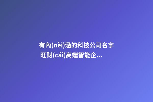 有內(nèi)涵的科技公司名字 旺財(cái)高端智能企業(yè)名,起名之家-第1張-公司起名-玄機(jī)派